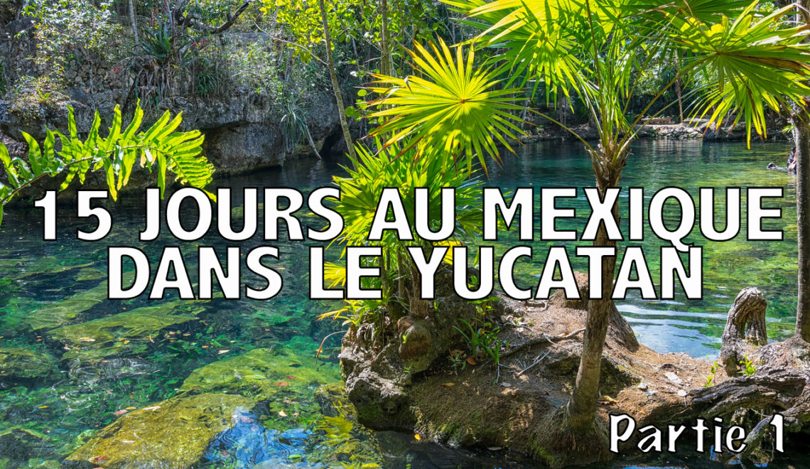 Yucatan : 15 jours de road trip dans cette péninsule du Mexique